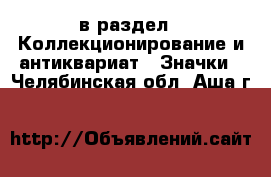  в раздел : Коллекционирование и антиквариат » Значки . Челябинская обл.,Аша г.